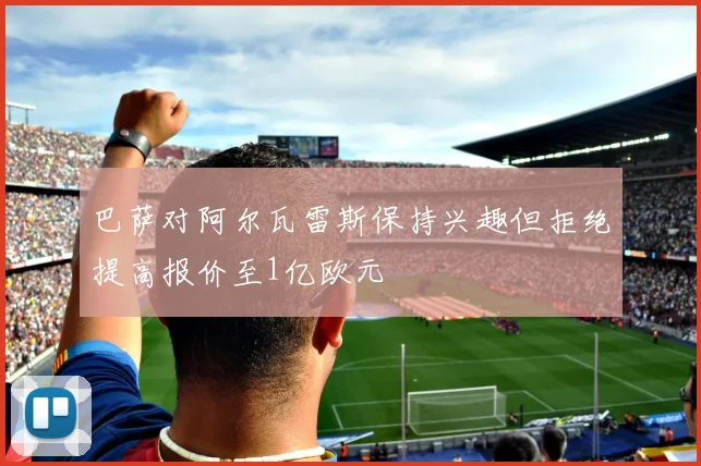 巴萨对阿尔瓦雷斯保持兴趣但拒绝提高报价至1亿欧元