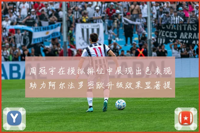 周冠宇在模拟排位中展现出色表现助力阿尔法罗密欧升级效果显著提升